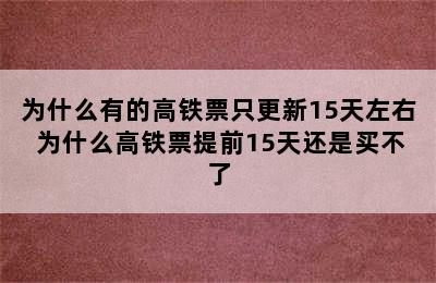 为什么有的高铁票只更新15天左右 为什么高铁票提前15天还是买不了